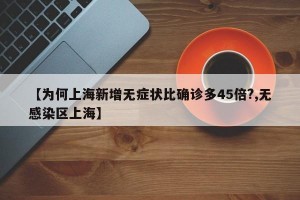 【为何上海新增无症状比确诊多45倍?,无感染区上海】