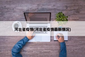 河北省疫情(河北省疫情最新情况)