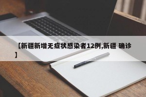 【新疆新增无症状感染者12例,新疆 确诊】