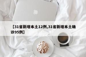 【31省新增本土12例,31省新增本土确诊95例】