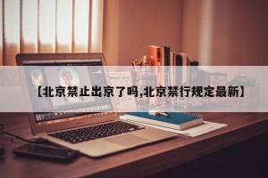 【北京禁止出京了吗,北京禁行规定最新】