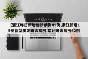 【浙江昨日新增确诊病例45例,浙江新增19例新型肺炎确诊病例 累计确诊病例62例】