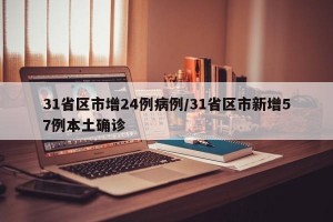 31省区市增24例病例/31省区市新增57例本土确诊