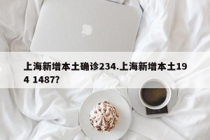 上海新增本土确诊234.上海新增本土194 1487？