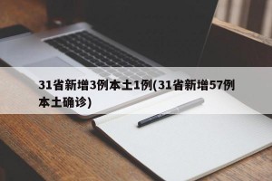 31省新增3例本土1例(31省新增57例本土确诊)
