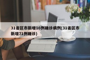 31省区市新增16例确诊病例(31省区市新增71例确诊)