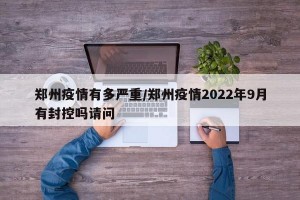 郑州疫情有多严重/郑州疫情2022年9月有封控吗请问