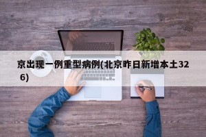 京出现一例重型病例(北京昨日新增本土32 6)