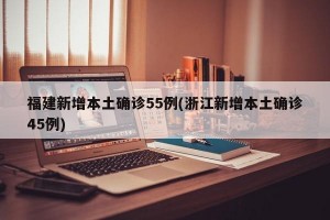 福建新增本土确诊55例(浙江新增本土确诊45例)