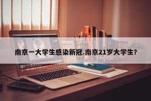 南京一大学生感染新冠.南京21岁大学生？