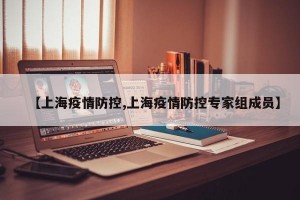 【上海疫情防控,上海疫情防控专家组成员】