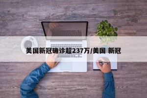 美国新冠确诊超237万/美国 新冠