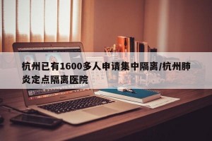 杭州已有1600多人申请集中隔离/杭州肺炎定点隔离医院