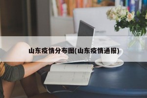 山东疫情分布图(山东疫情通报)