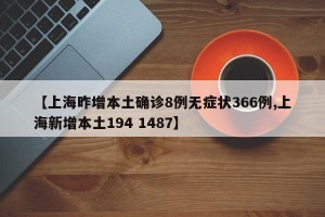 【上海昨增本土确诊8例无症状366例,上海新增本土194 1487】
