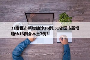 31省区市新增确诊16例.31省区市新增确诊16例含本土7例？