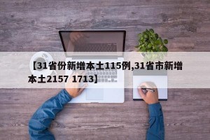 【31省份新增本土115例,31省市新增本土2157 1713】