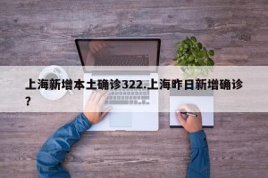 上海新增本土确诊322.上海昨日新增确诊？