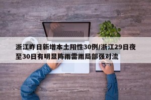 浙江昨日新增本土阳性30例/浙江29日夜至30日有明显阵雨雷雨局部强对流