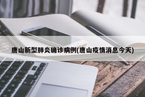 唐山新型肺炎确诊病例(唐山疫情消息今天)