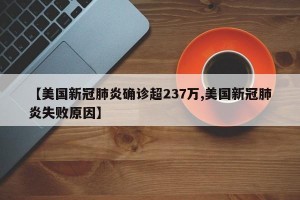 【美国新冠肺炎确诊超237万,美国新冠肺炎失败原因】