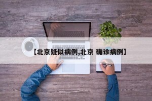 【北京疑似病例,北京 确诊病例】