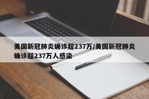 美国新冠肺炎确诊超237万/美国新冠肺炎确诊超237万人感染