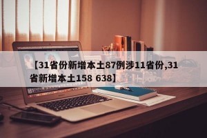 【31省份新增本土87例涉11省份,31省新增本土158 638】