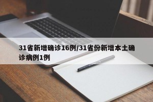 31省新增确诊16例/31省份新增本土确诊病例1例