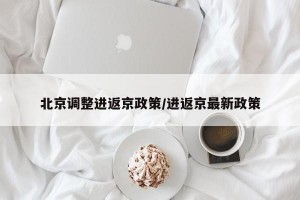 北京调整进返京政策/进返京最新政策