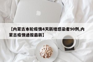 【内蒙古本轮疫情4天新增感染者90例,内蒙古疫情通报最新】