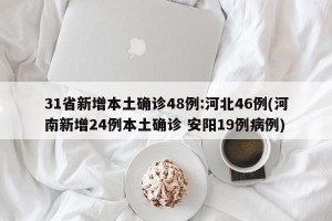 31省新增本土确诊48例:河北46例(河南新增24例本土确诊 安阳19例病例)