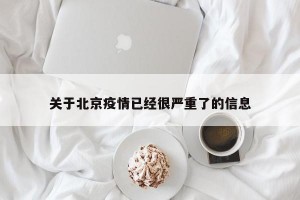 关于北京疫情已经很严重了的信息