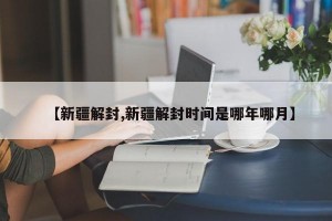 【新疆解封,新疆解封时间是哪年哪月】