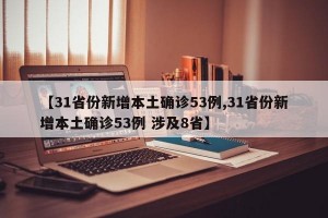 【31省份新增本土确诊53例,31省份新增本土确诊53例 涉及8省】