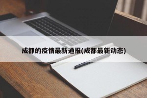 成都的疫情最新通报(成都最新动态)