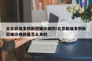 北京新增多例新冠确诊病例/北京新增多例新冠确诊病例是怎么来的