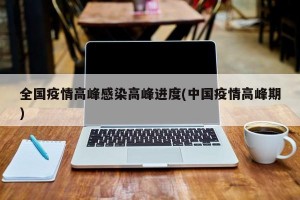 全国疫情高峰感染高峰进度(中国疫情高峰期)