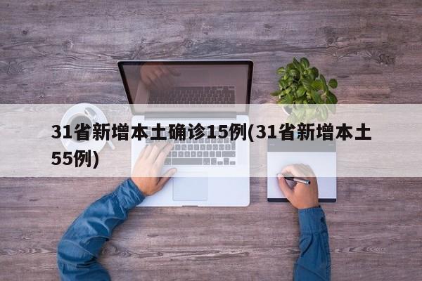 31省新增本土确诊15例(31省新增本土55例)