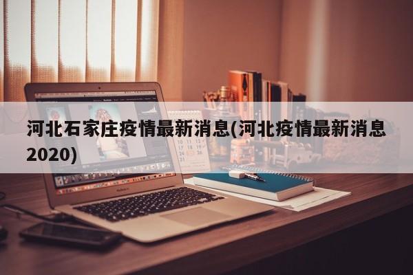 河北石家庄疫情最新消息(河北疫情最新消息2020)