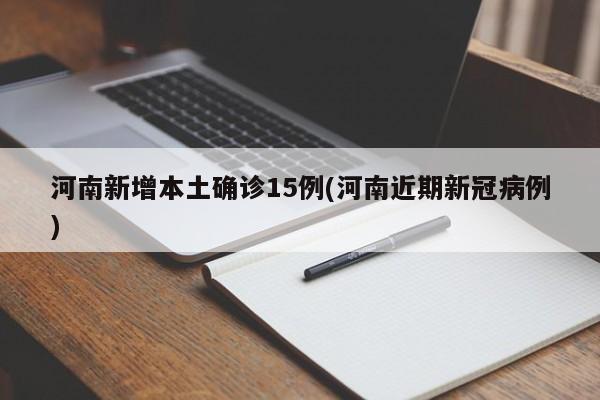 河南新增本土确诊15例(河南近期新冠病例)
