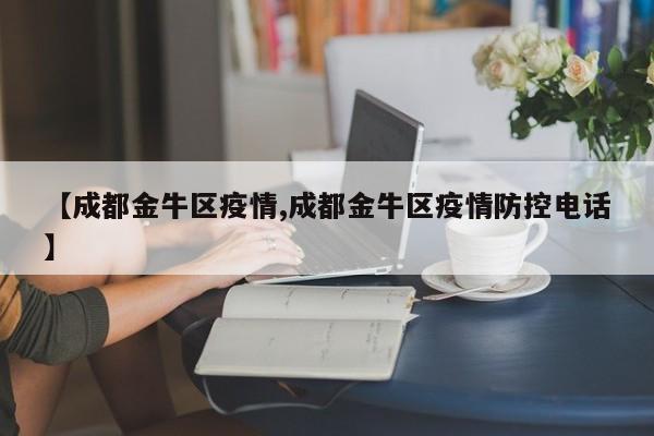 【成都金牛区疫情,成都金牛区疫情防控电话】