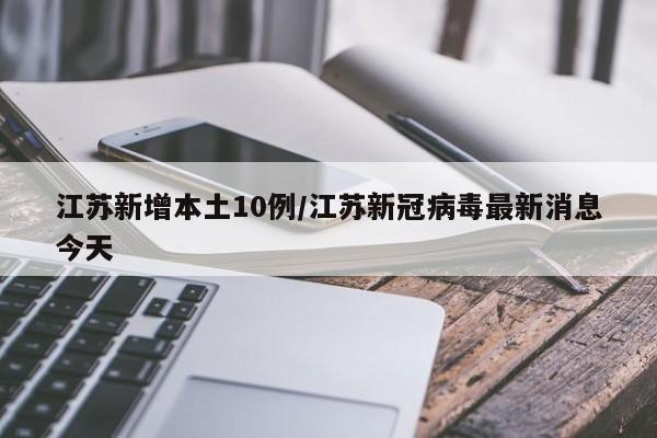 江苏新增本土10例/江苏新冠病毒最新消息今天