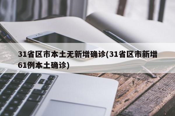 31省区市本土无新增确诊(31省区市新增61例本土确诊)