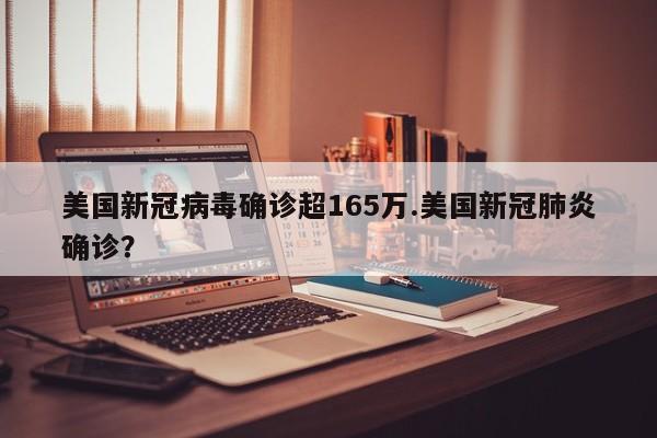 美国新冠病毒确诊超165万.美国新冠肺炎确诊?