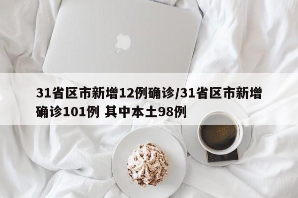 31省区市新增12例确诊/31省区市新增确诊101例 其中本土98例