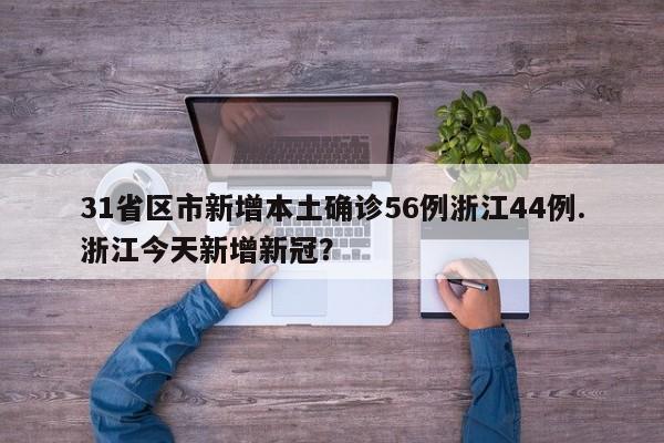 31省区市新增本土确诊56例浙江44例.浙江今天新增新冠?