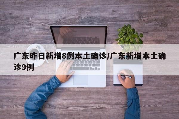 广东昨日新增8例本土确诊/广东新增本土确诊9例
