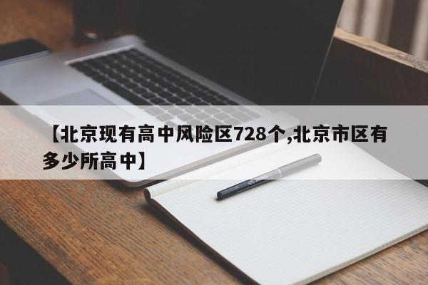 【北京现有高中风险区728个,北京市区有多少所高中】