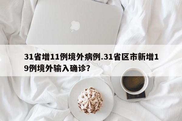 31省增11例境外病例.31省区市新增19例境外输入确诊?